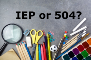 Individulized Education Plan, Section 504, IEP or 504